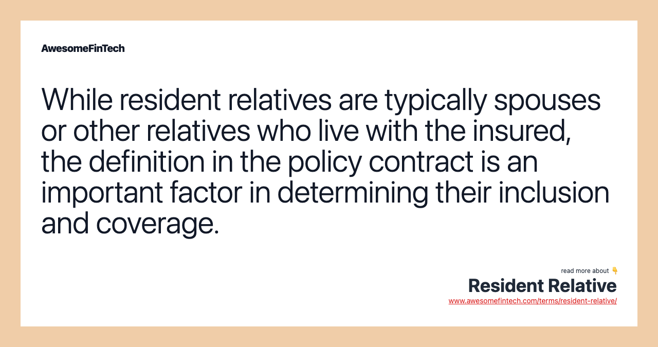 While resident relatives are typically spouses or other relatives who live with the insured, the definition in the policy contract is an important factor in determining their inclusion and coverage.