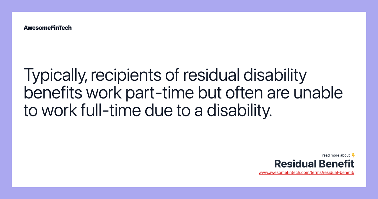 Typically, recipients of residual disability benefits work part-time but often are unable to work full-time due to a disability.