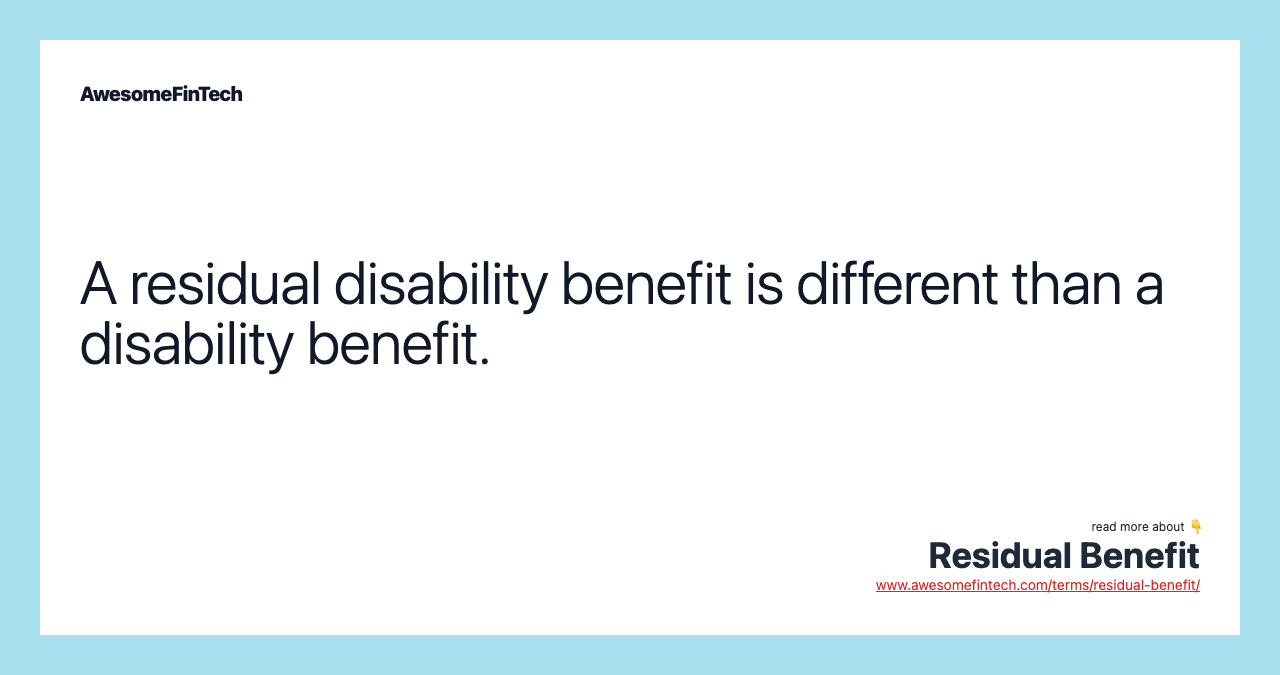 A residual disability benefit is different than a disability benefit.