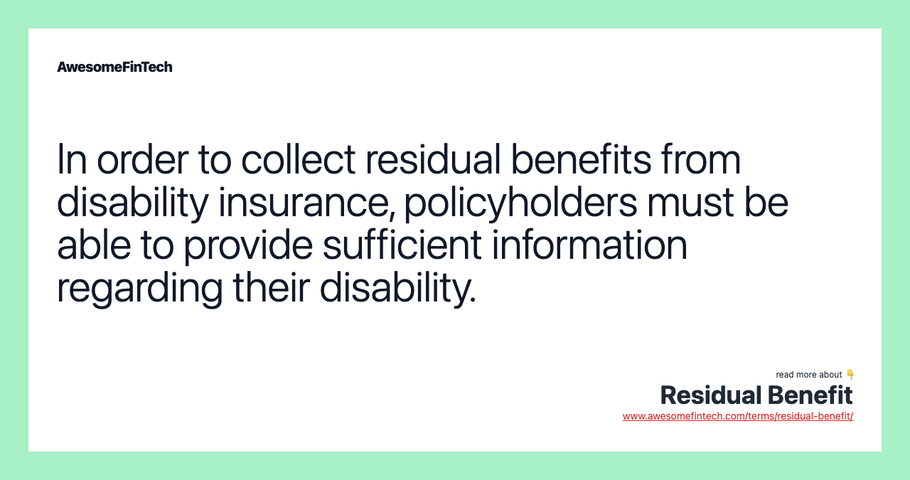 In order to collect residual benefits from disability insurance, policyholders must be able to provide sufficient information regarding their disability.