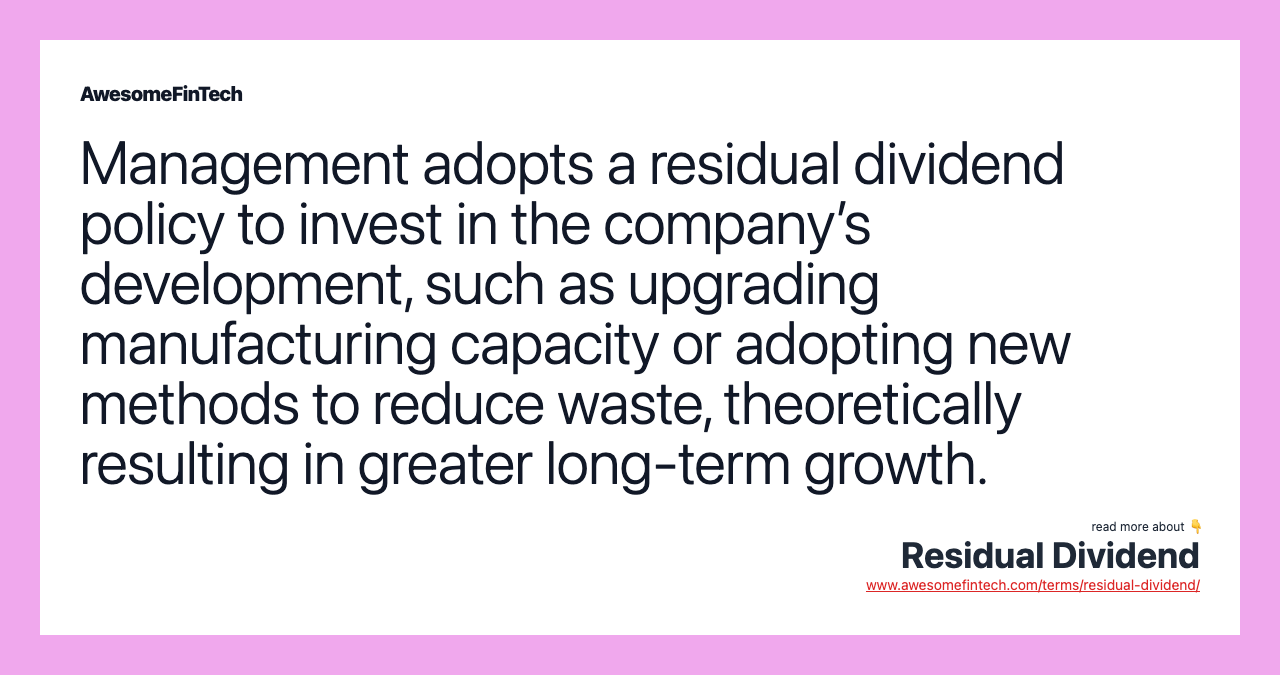 Management adopts a residual dividend policy to invest in the company’s development, such as upgrading manufacturing capacity or adopting new methods to reduce waste, theoretically resulting in greater long-term growth.