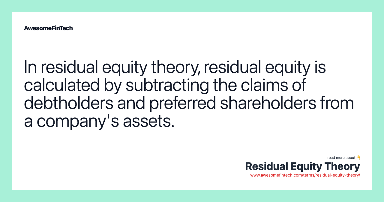 In residual equity theory, residual equity is calculated by subtracting the claims of debtholders and preferred shareholders from a company's assets.