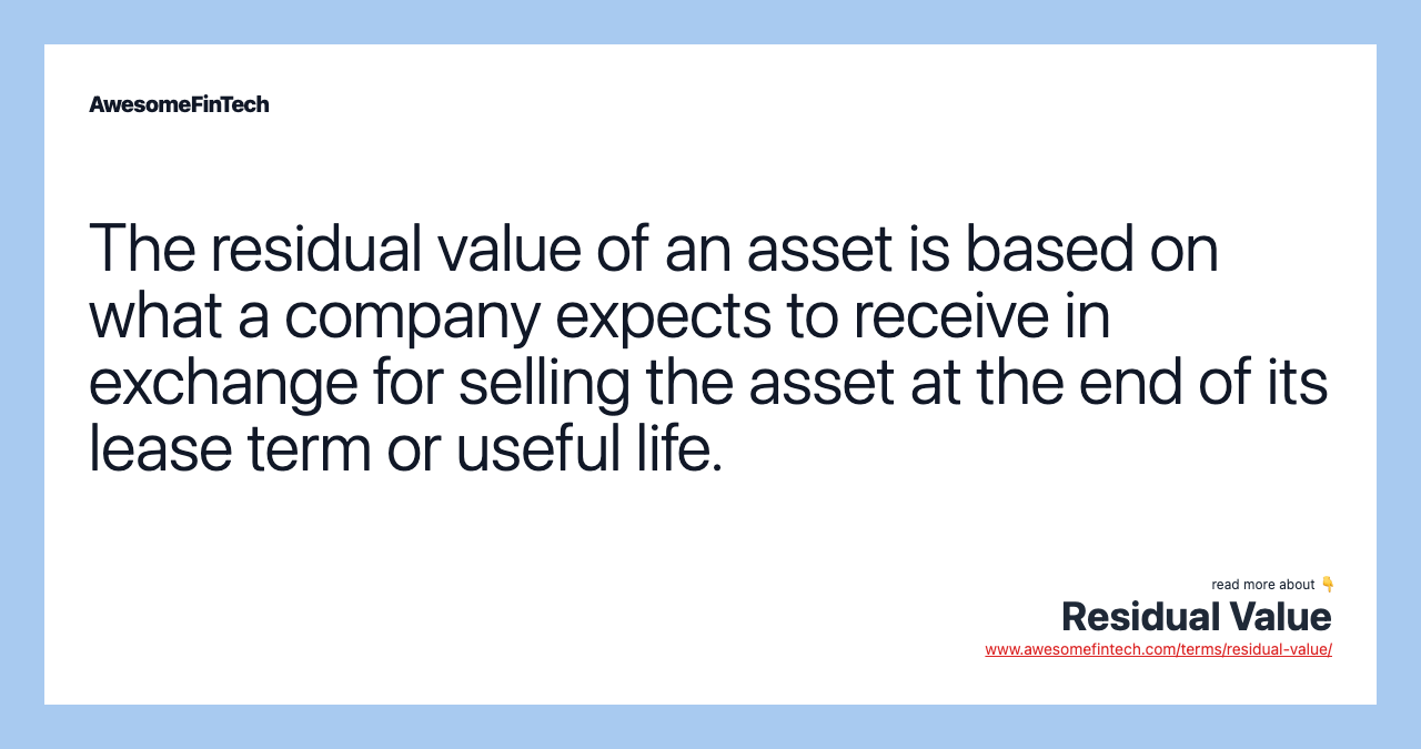 The residual value of an asset is based on what a company expects to receive in exchange for selling the asset at the end of its lease term or useful life.