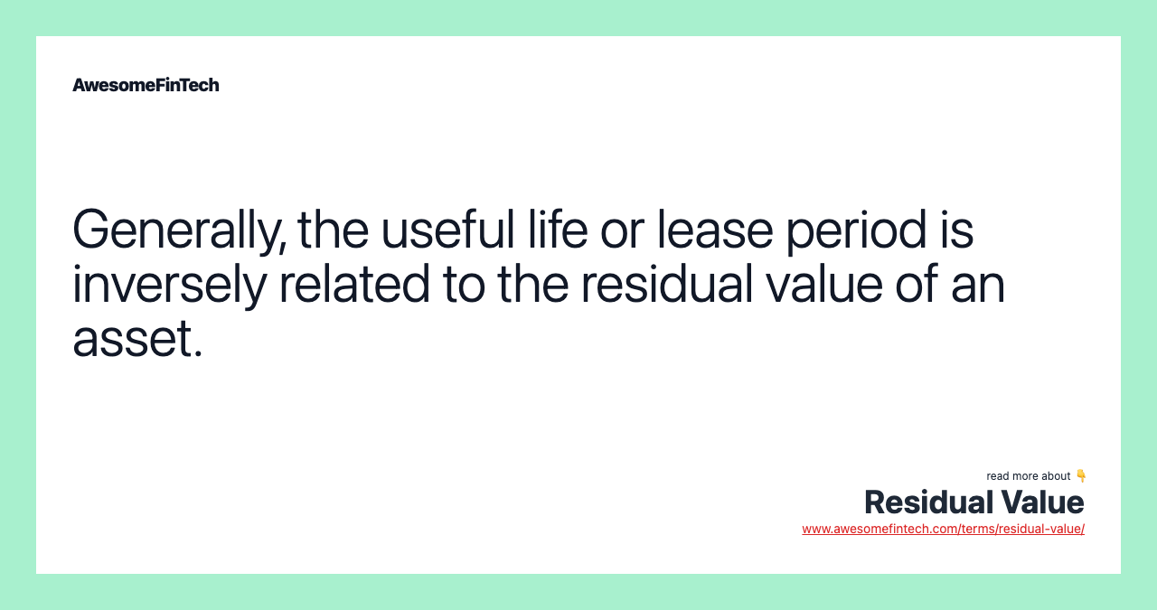 Generally, the useful life or lease period is inversely related to the residual value of an asset.
