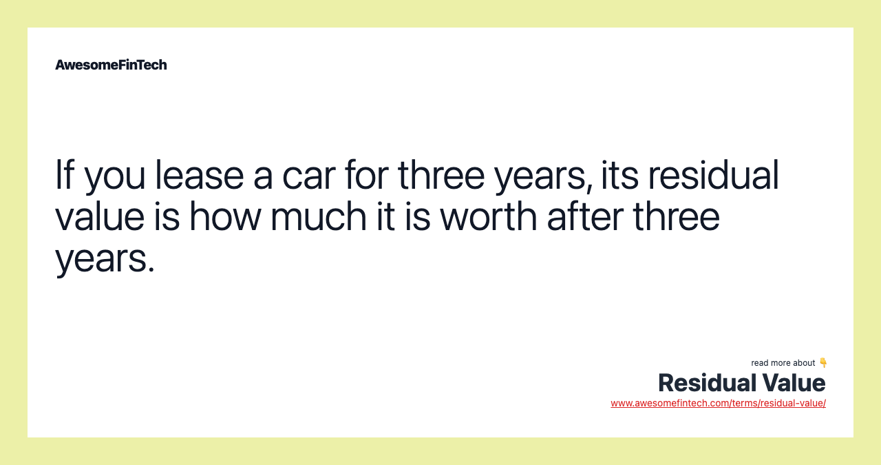 If you lease a car for three years, its residual value is how much it is worth after three years.