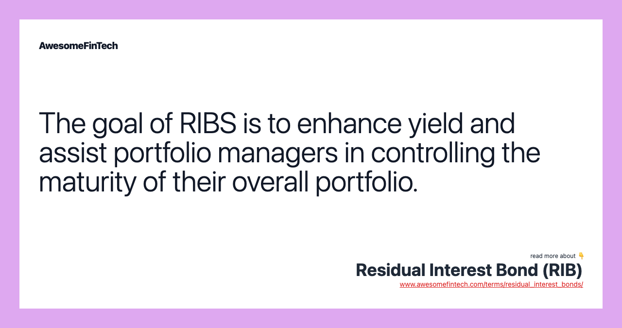 The goal of RIBS is to enhance yield and assist portfolio managers in controlling the maturity of their overall portfolio.