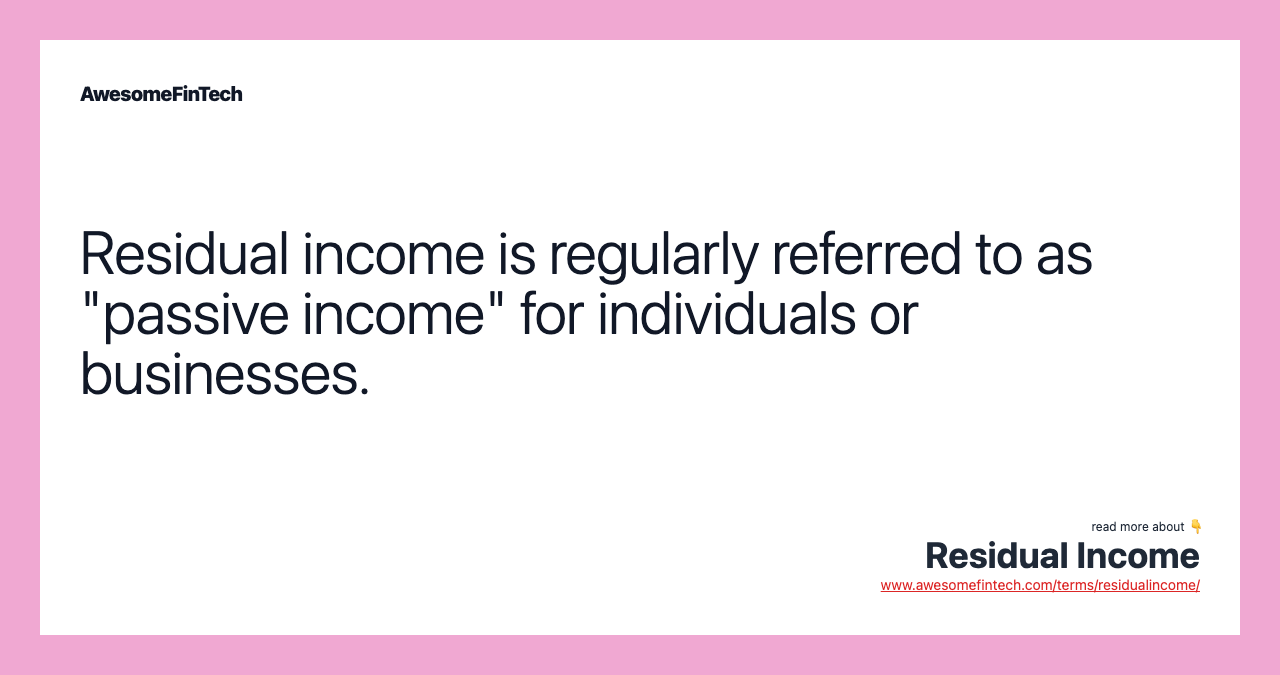 Residual income is regularly referred to as "passive income" for individuals or businesses.