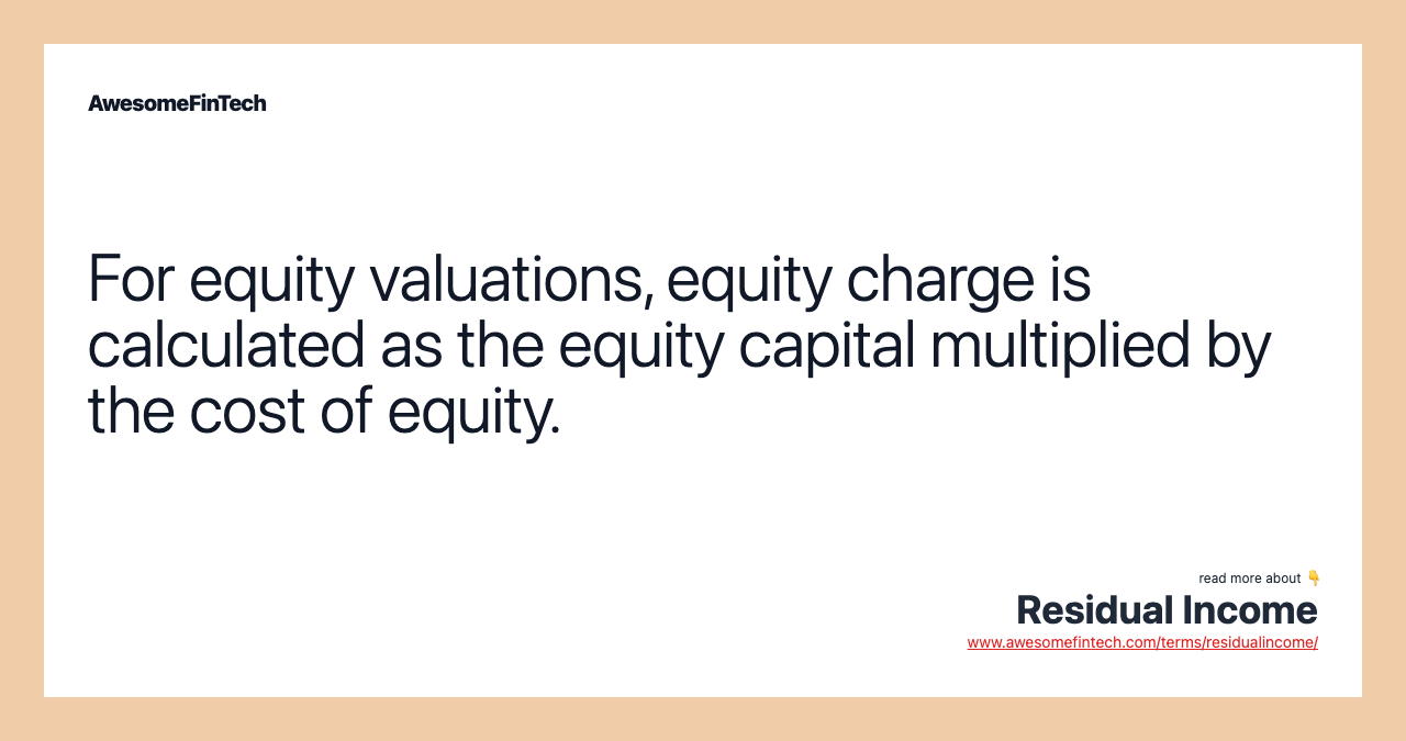 For equity valuations, equity charge is calculated as the equity capital multiplied by the cost of equity.