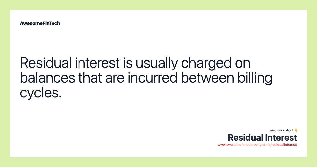 Residual interest is usually charged on balances that are incurred between billing cycles.
