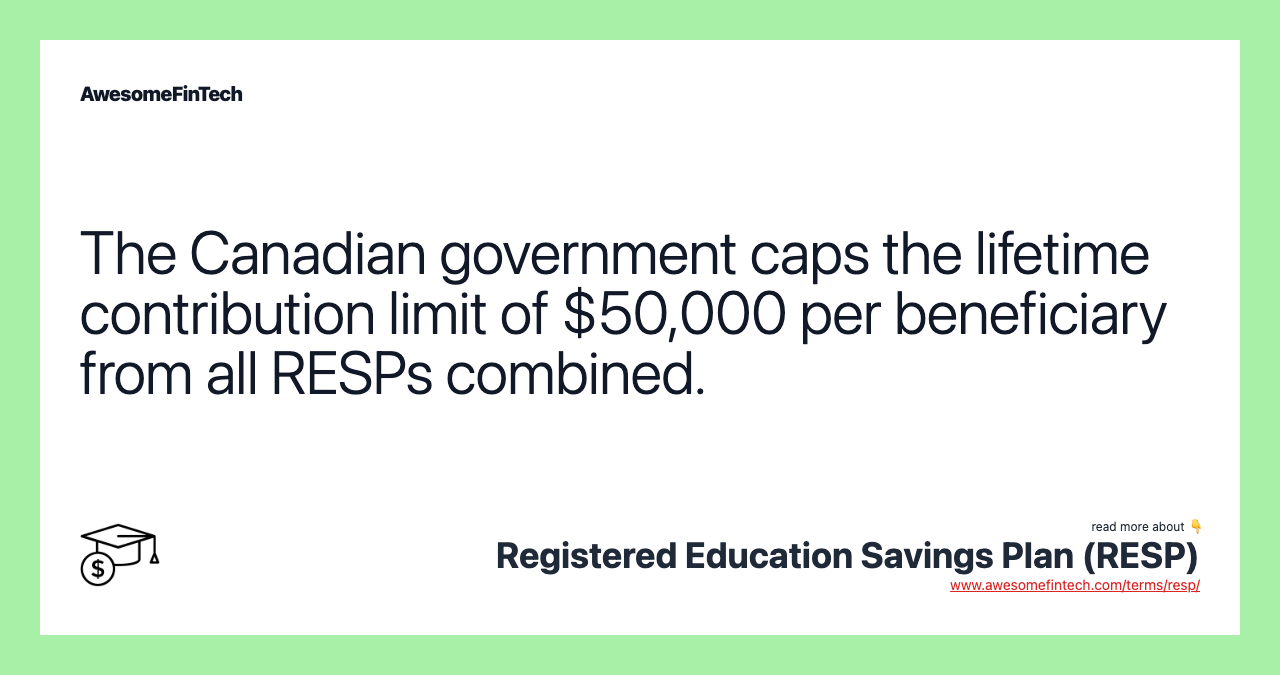 The Canadian government caps the lifetime contribution limit of $50,000 per beneficiary from all RESPs combined.