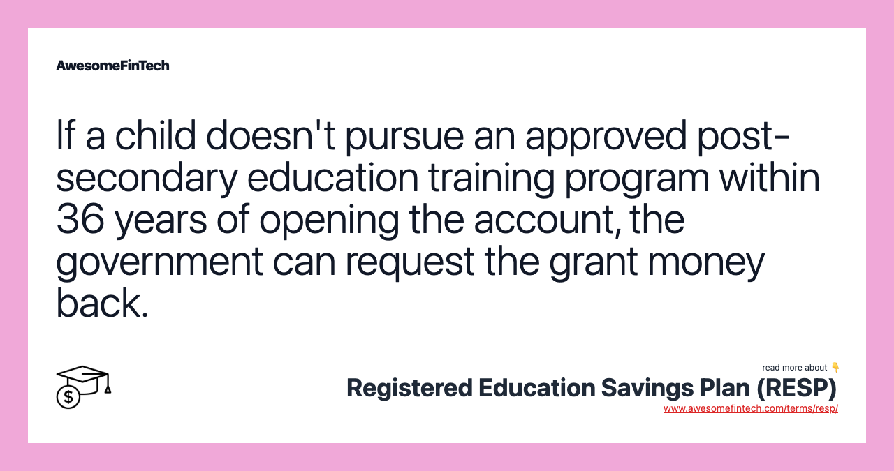 If a child doesn't pursue an approved post-secondary education training program within 36 years of opening the account, the government can request the grant money back.
