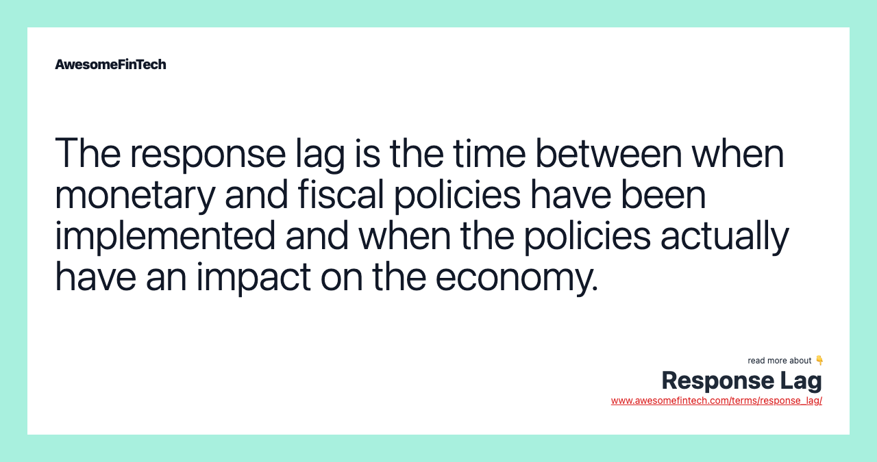 The response lag is the time between when monetary and fiscal policies have been implemented and when the policies actually have an impact on the economy.