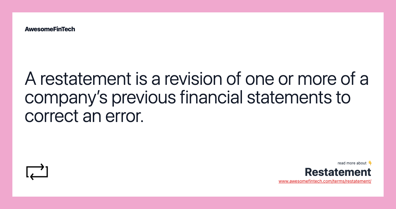 A restatement is a revision of one or more of a company’s previous financial statements to correct an error.