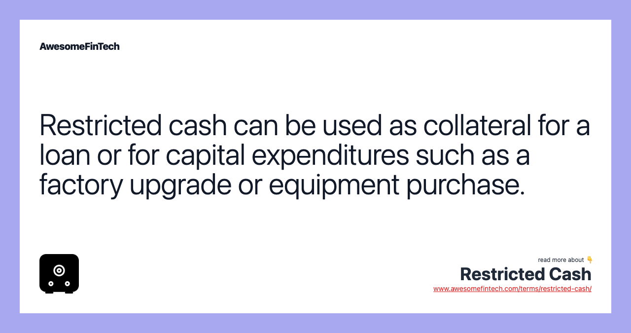 Restricted cash can be used as collateral for a loan or for capital expenditures such as a factory upgrade or equipment purchase.