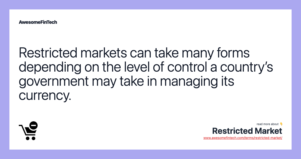 Restricted markets can take many forms depending on the level of control a country’s government may take in managing its currency.