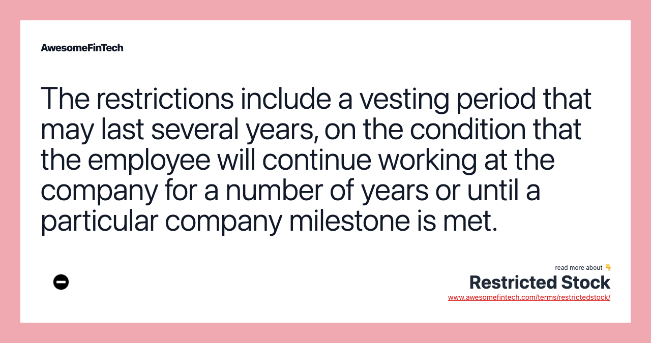 The restrictions include a vesting period that may last several years, on the condition that the employee will continue working at the company for a number of years or until a particular company milestone is met.