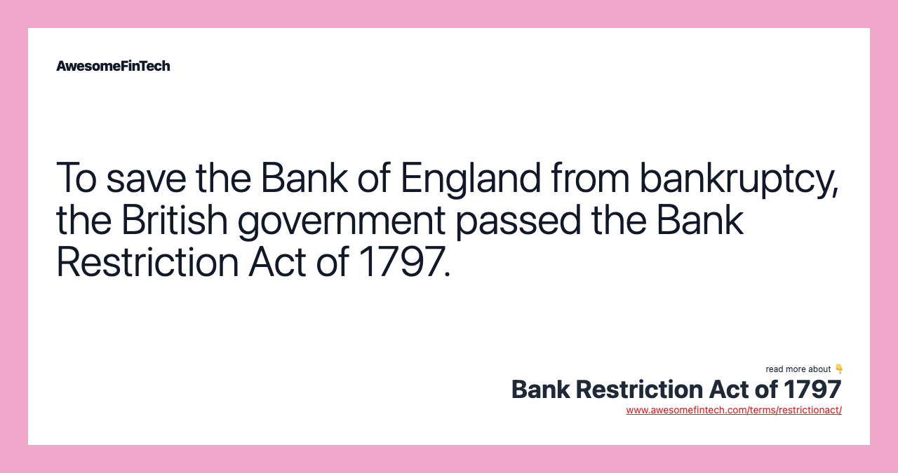 To save the Bank of England from bankruptcy, the British government passed the Bank Restriction Act of 1797.