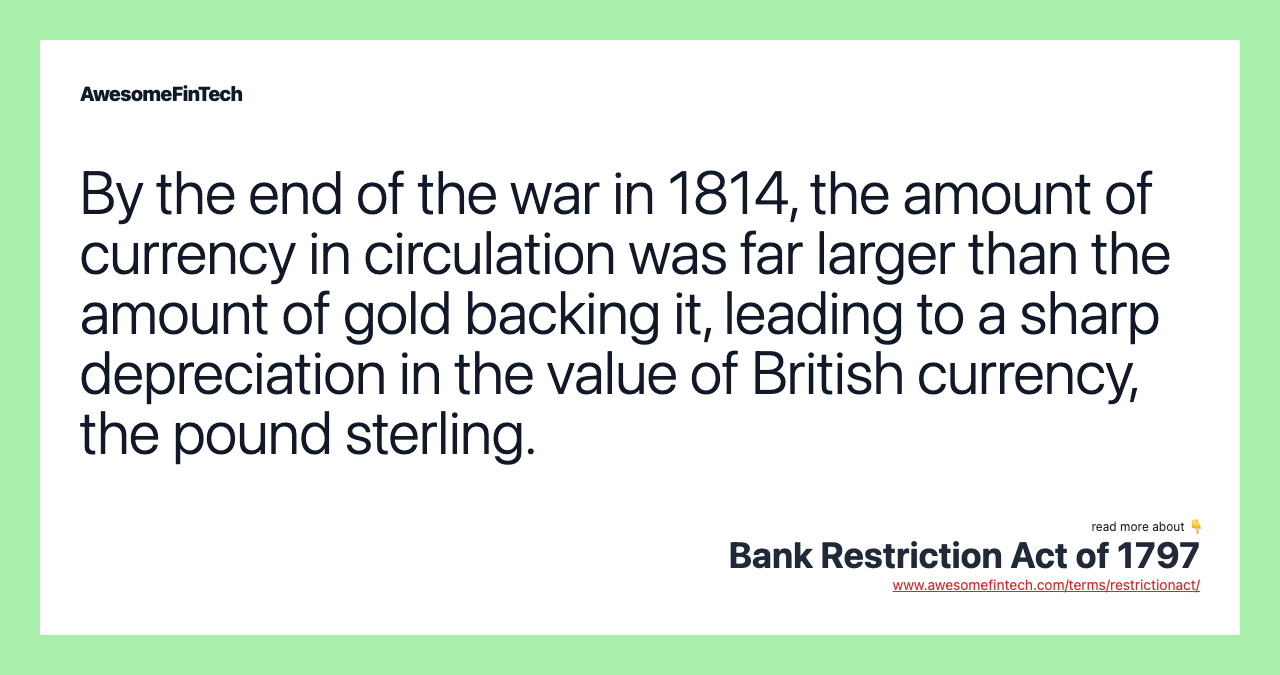 By the end of the war in 1814, the amount of currency in circulation was far larger than the amount of gold backing it, leading to a sharp depreciation in the value of British currency, the pound sterling.