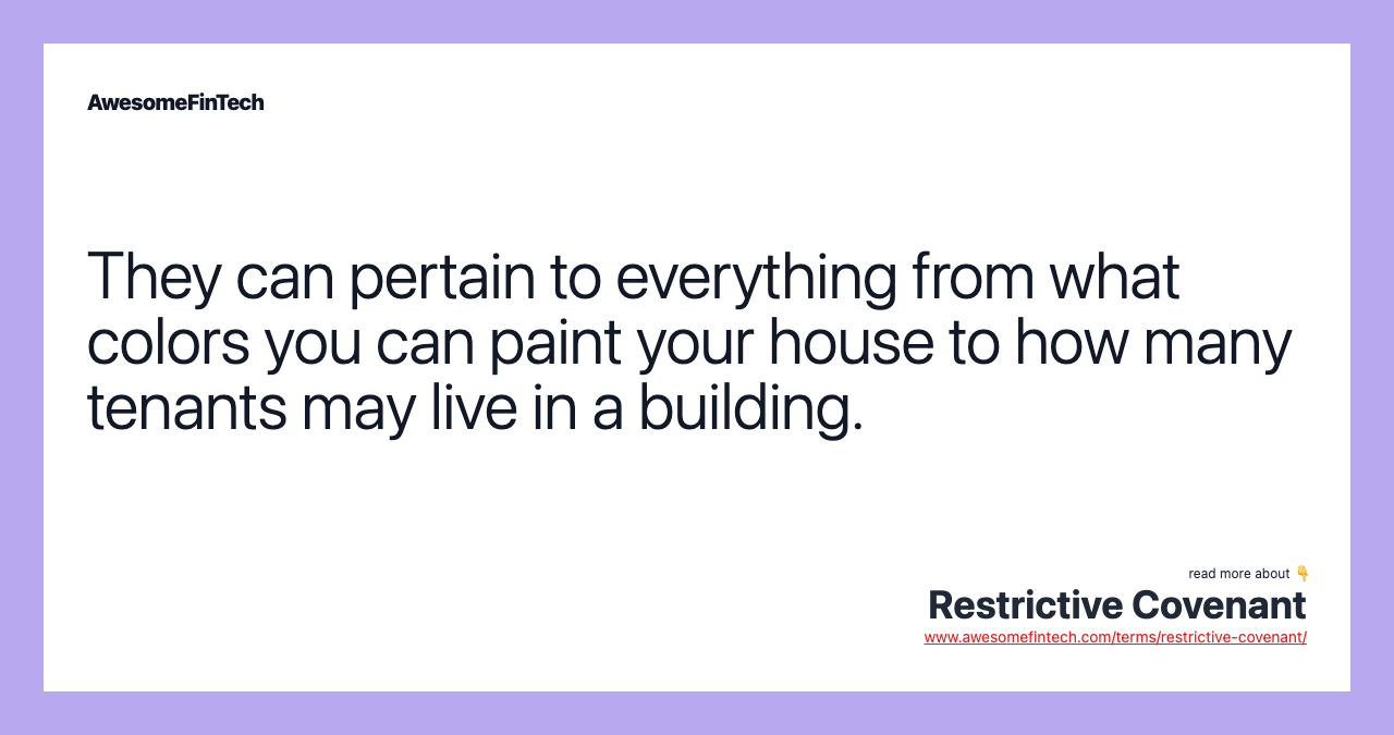 They can pertain to everything from what colors you can paint your house to how many tenants may live in a building.