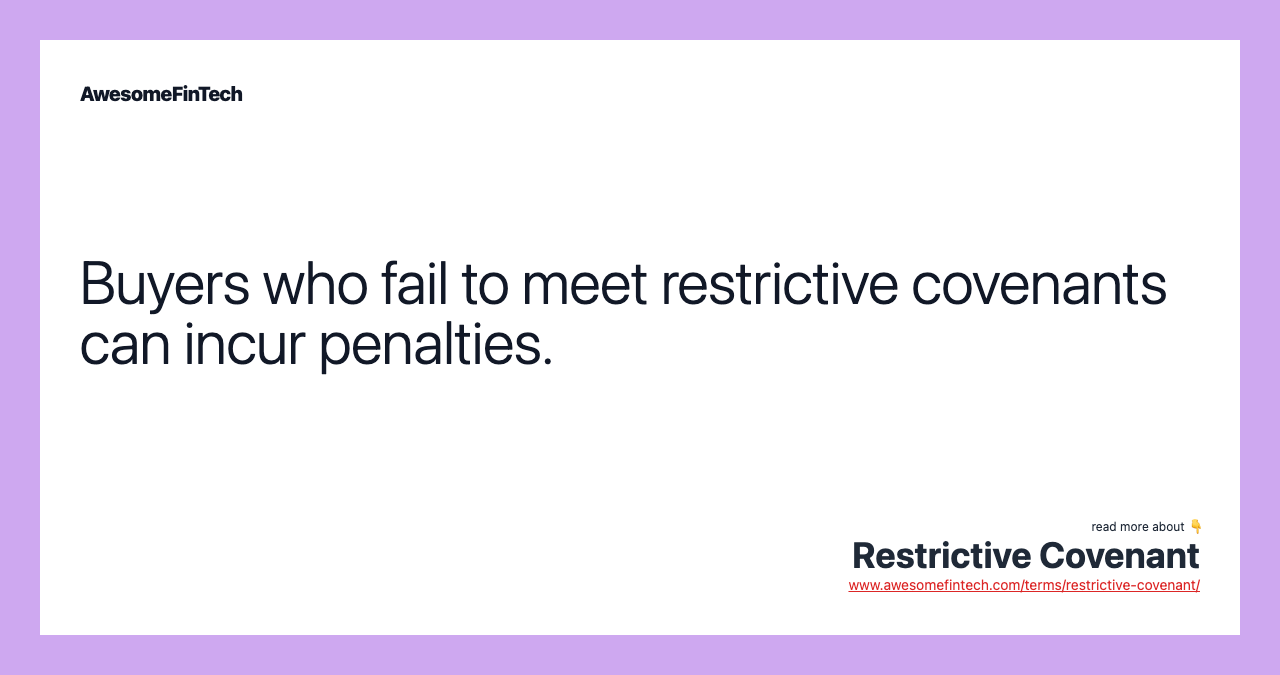 Buyers who fail to meet restrictive covenants can incur penalties.