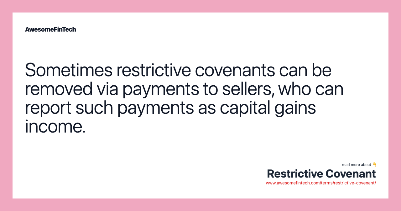 Sometimes restrictive covenants can be removed via payments to sellers, who can report such payments as capital gains income.
