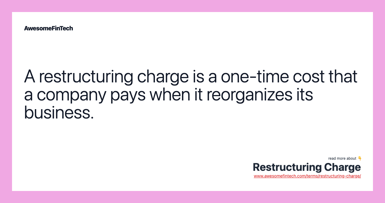A restructuring charge is a one-time cost that a company pays when it reorganizes its business.