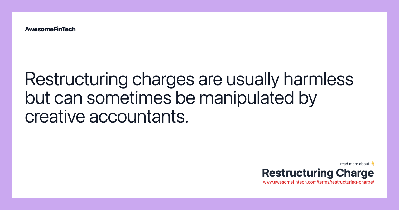 Restructuring charges are usually harmless but can sometimes be manipulated by creative accountants.