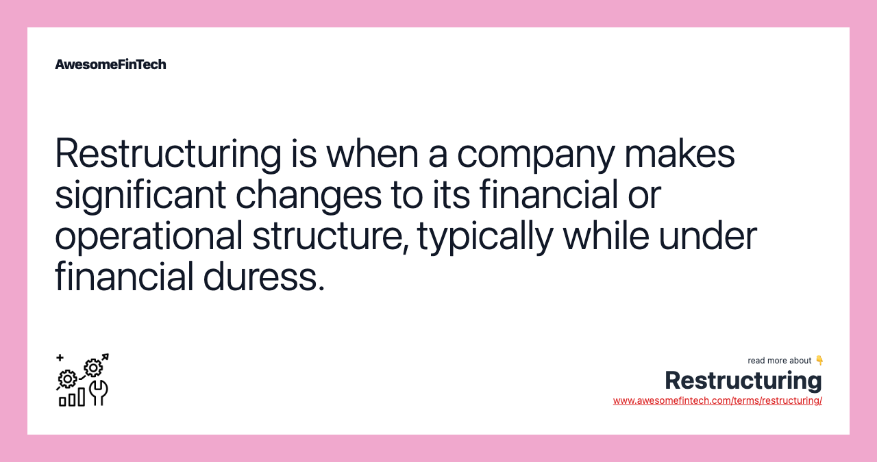 Restructuring is when a company makes significant changes to its financial or operational structure, typically while under financial duress.