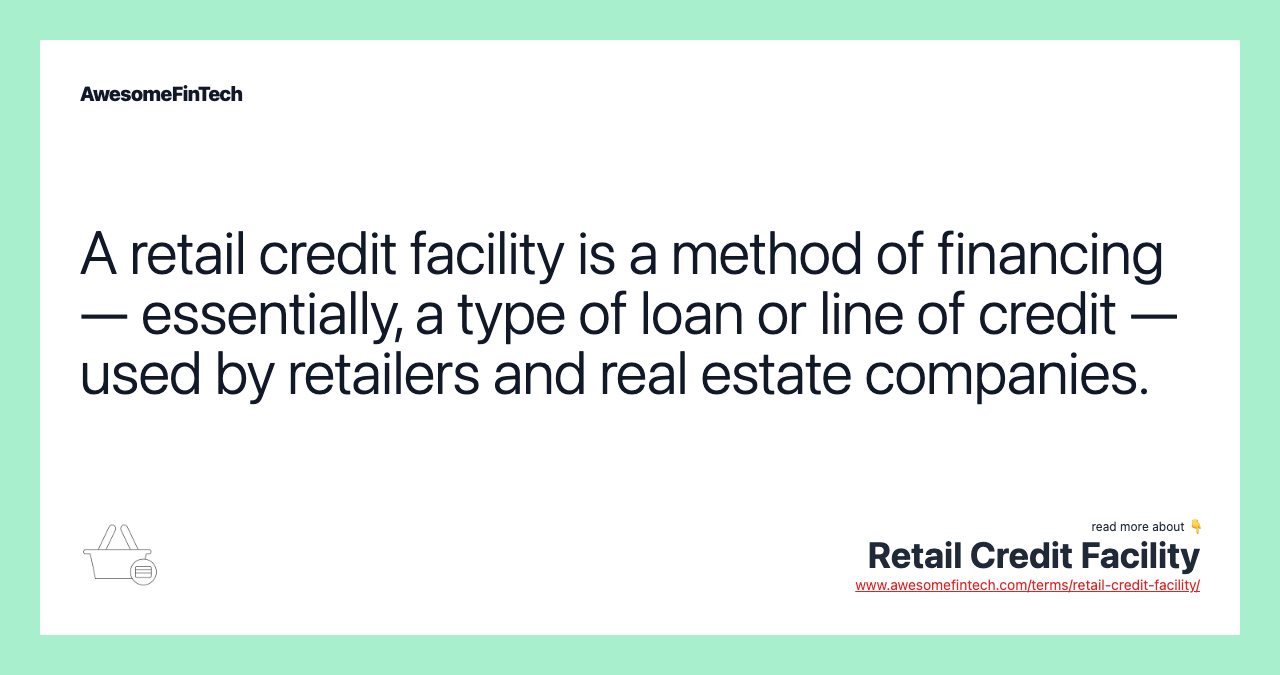 A retail credit facility is a method of financing — essentially, a type of loan or line of credit — used by retailers and real estate companies.