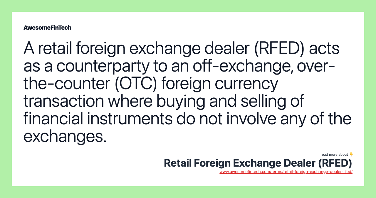 A retail foreign exchange dealer (RFED) acts as a counterparty to an off-exchange, over-the-counter (OTC) foreign currency transaction where buying and selling of financial instruments do not involve any of the exchanges.