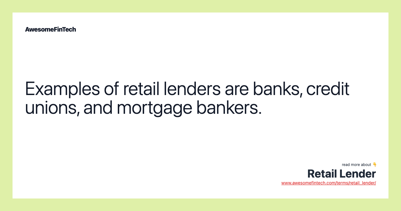 Examples of retail lenders are banks, credit unions, and mortgage bankers.