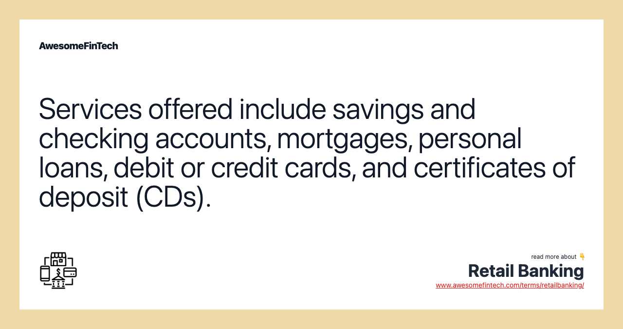 Services offered include savings and checking accounts, mortgages, personal loans, debit or credit cards, and certificates of deposit (CDs).