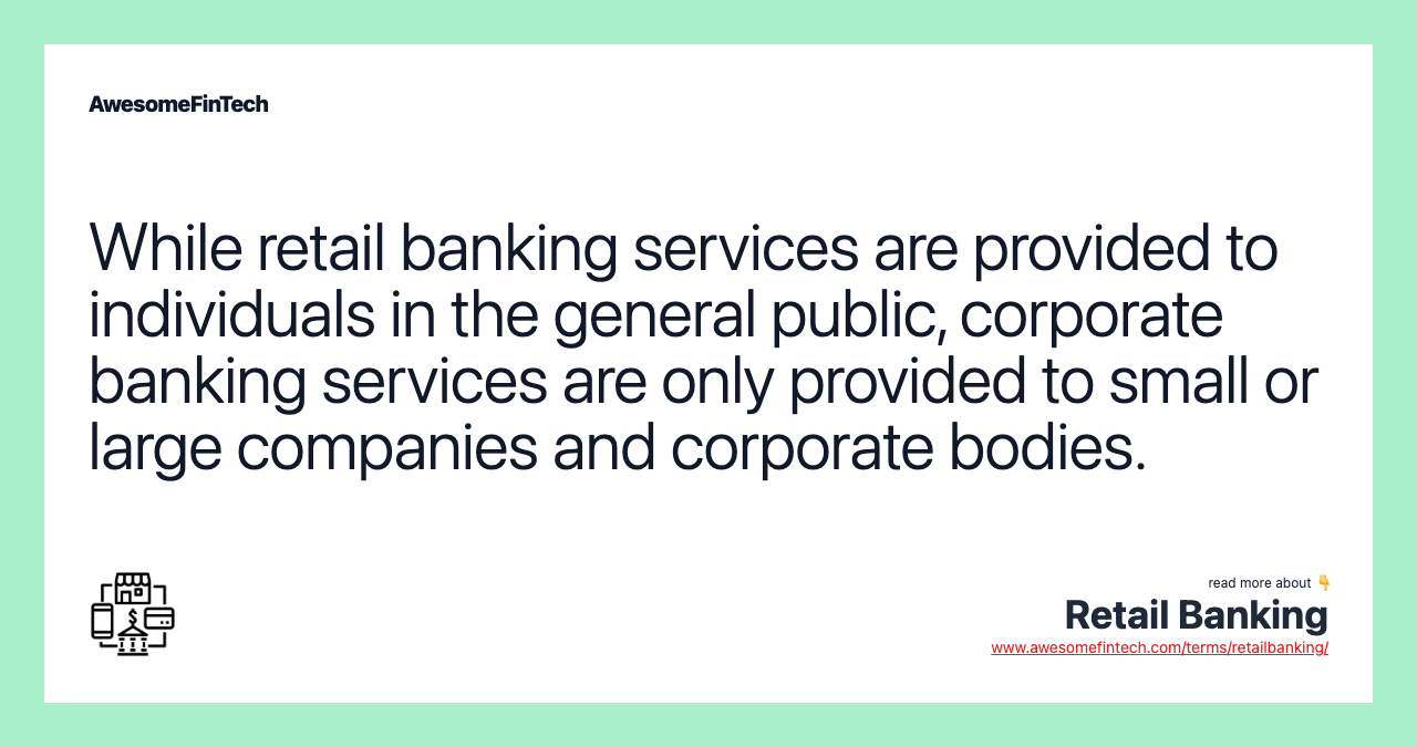 While retail banking services are provided to individuals in the general public, corporate banking services are only provided to small or large companies and corporate bodies.