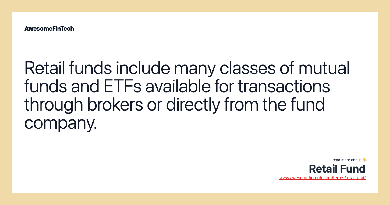 Retail funds include many classes of mutual funds and ETFs available for transactions through brokers or directly from the fund company.