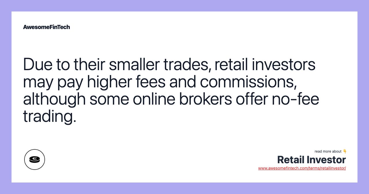 Due to their smaller trades, retail investors may pay higher fees and commissions, although some online brokers offer no-fee trading.