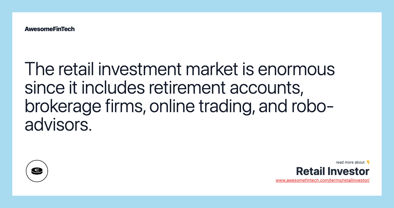 The retail investment market is enormous since it includes retirement accounts, brokerage firms, online trading, and robo-advisors.