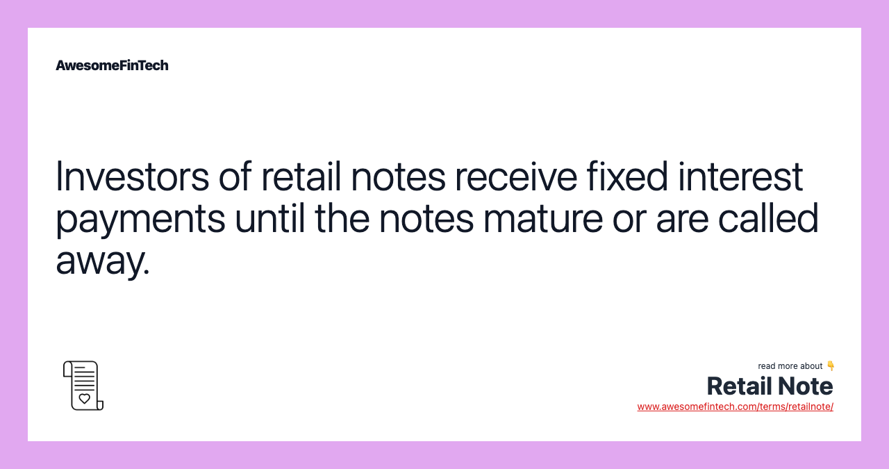 Investors of retail notes receive fixed interest payments until the notes mature or are called away.