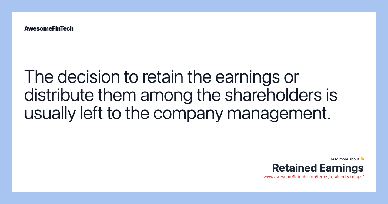 The decision to retain the earnings or distribute them among the shareholders is usually left to the company management.