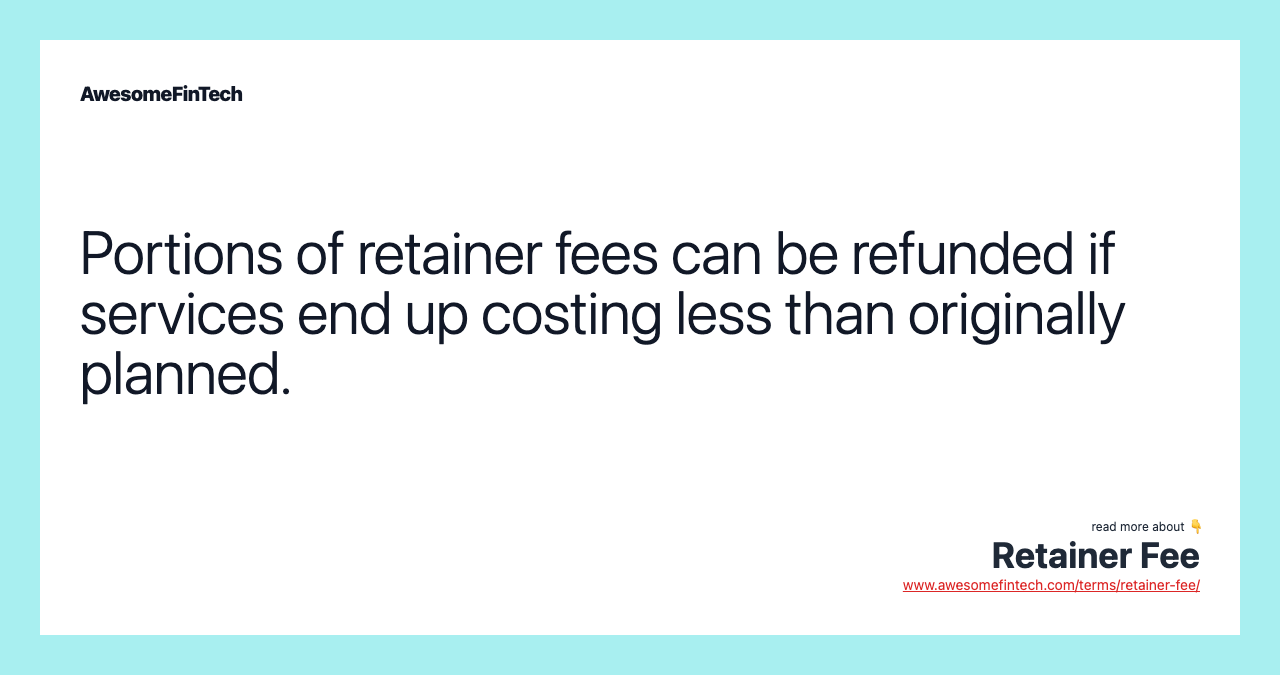Portions of retainer fees can be refunded if services end up costing less than originally planned.