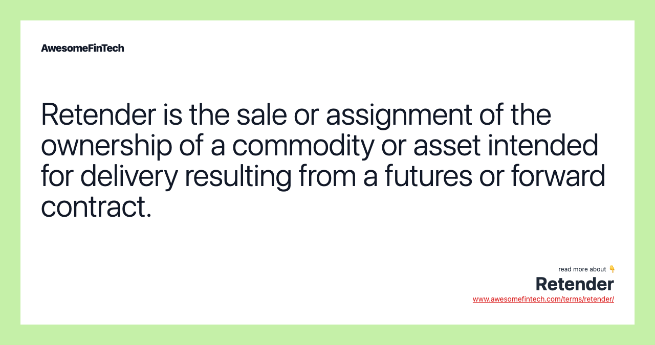 Retender is the sale or assignment of the ownership of a commodity or asset intended for delivery resulting from a futures or forward contract.