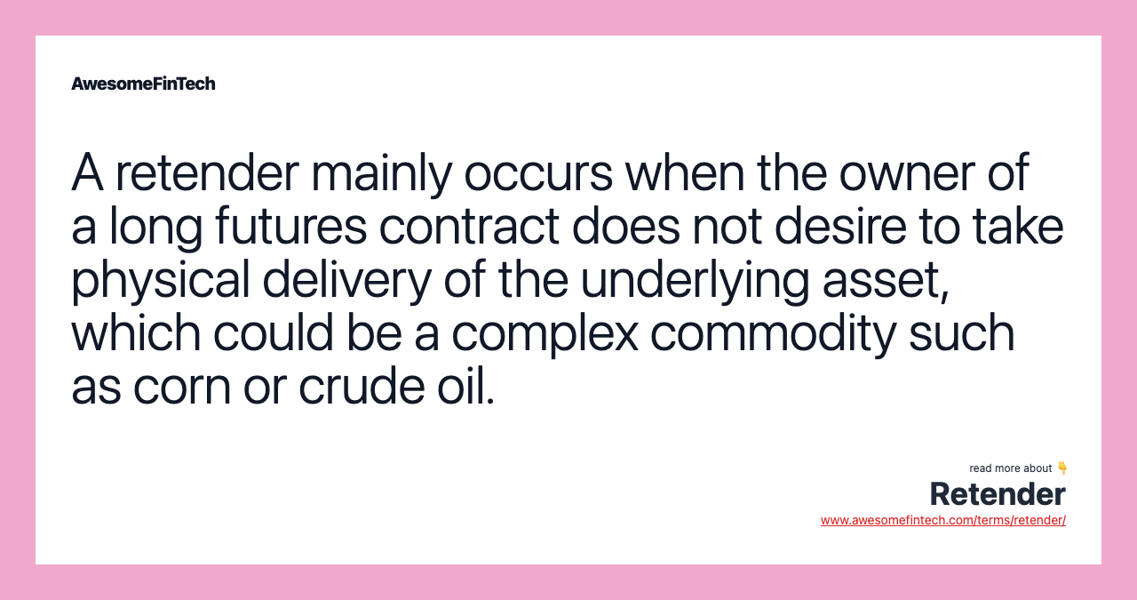 A retender mainly occurs when the owner of a long futures contract does not desire to take physical delivery of the underlying asset, which could be a complex commodity such as corn or crude oil.