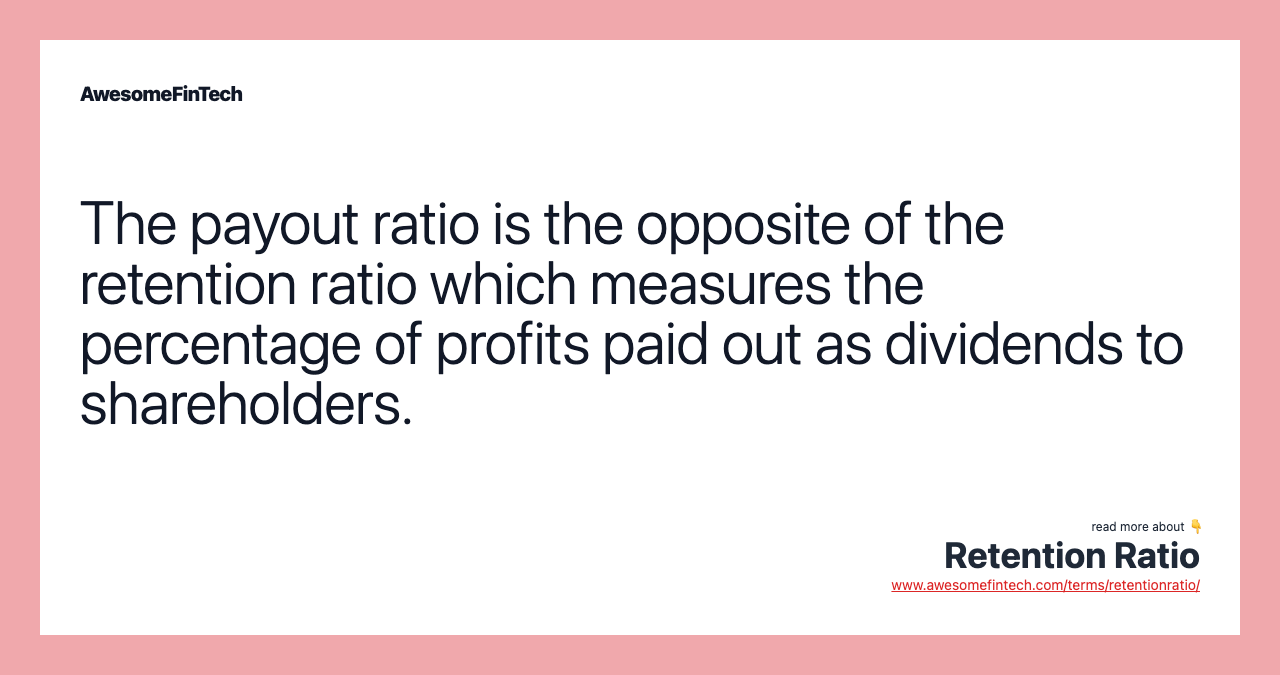 The payout ratio is the opposite of the retention ratio which measures the percentage of profits paid out as dividends to shareholders.