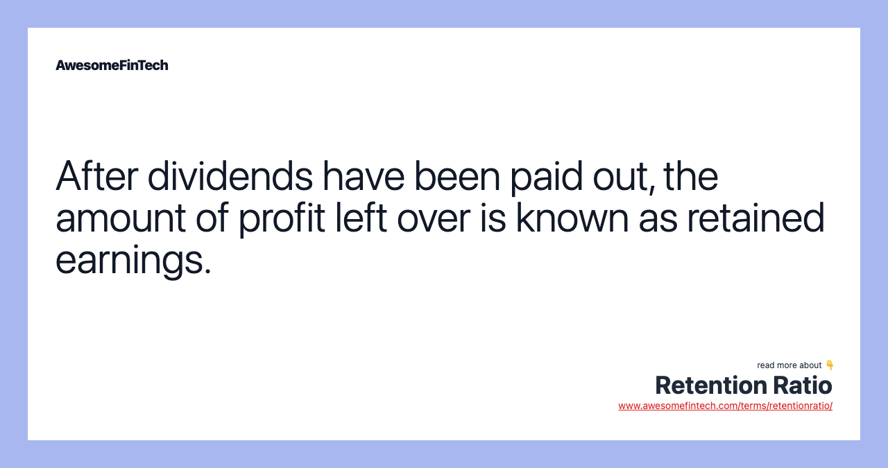 After dividends have been paid out, the amount of profit left over is known as retained earnings.