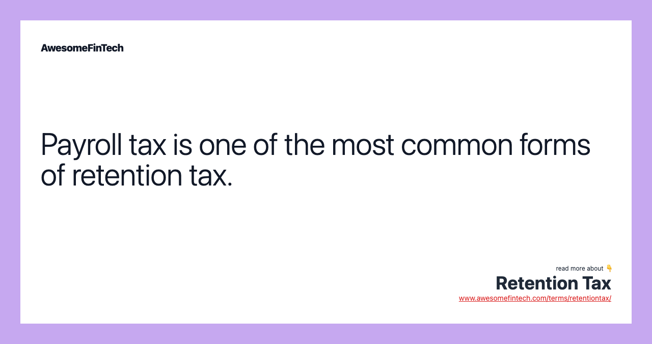 Payroll tax is one of the most common forms of retention tax.