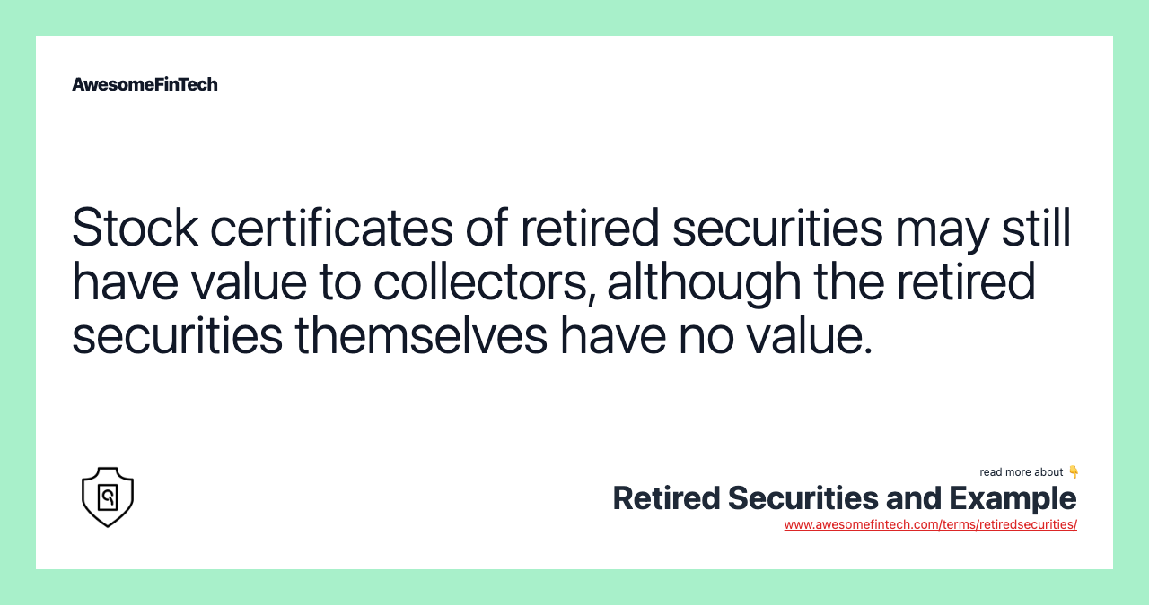 Stock certificates of retired securities may still have value to collectors, although the retired securities themselves have no value.