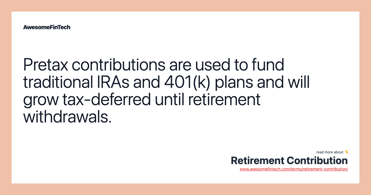 Pretax contributions are used to fund traditional IRAs and 401(k) plans and will grow tax-deferred until retirement withdrawals.
