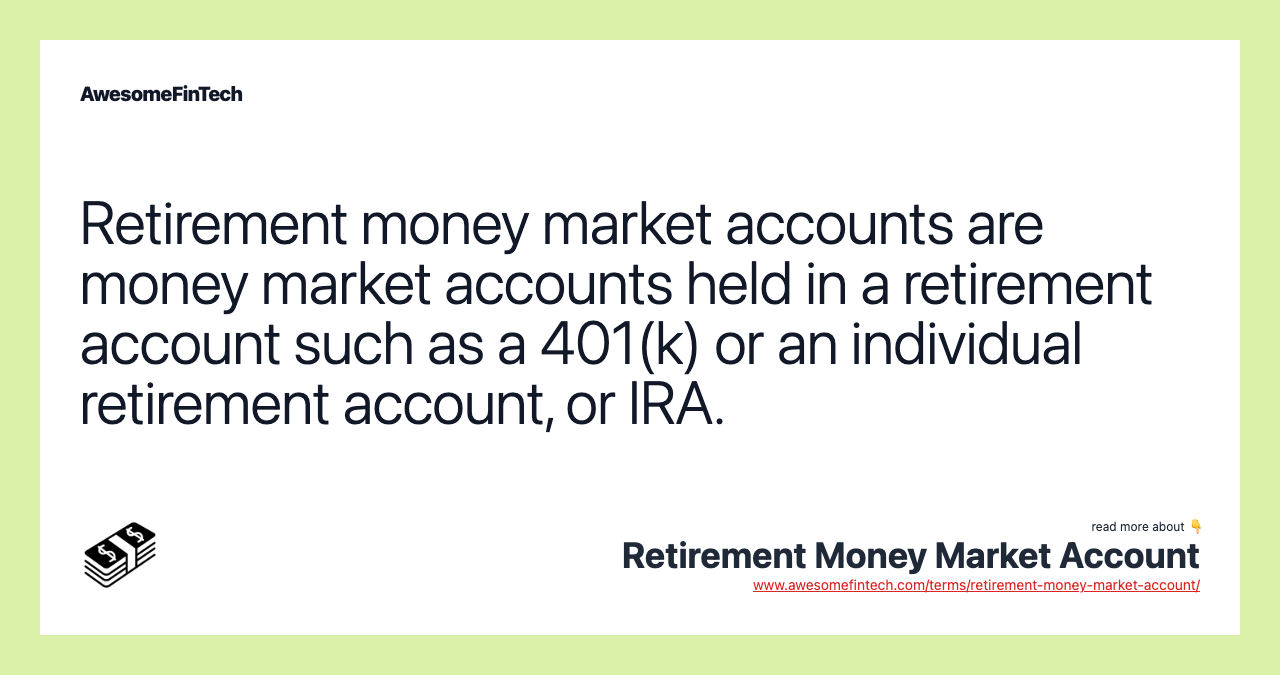 Retirement money market accounts are money market accounts held in a retirement account such as a 401(k) or an individual retirement account, or IRA.
