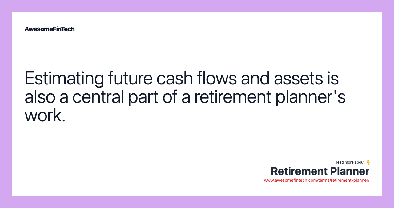 Estimating future cash flows and assets is also a central part of a retirement planner's work.