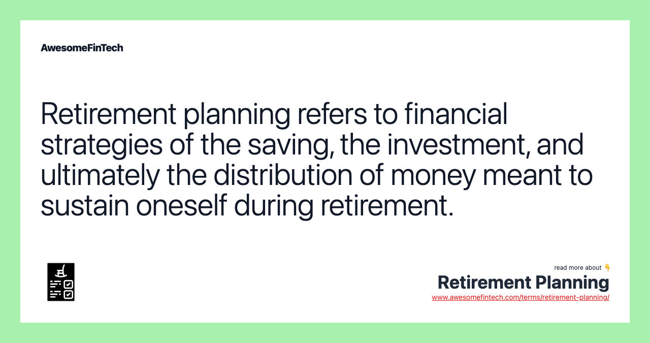 Retirement planning refers to financial strategies of the saving, the investment, and ultimately the distribution of money meant to sustain oneself during retirement.