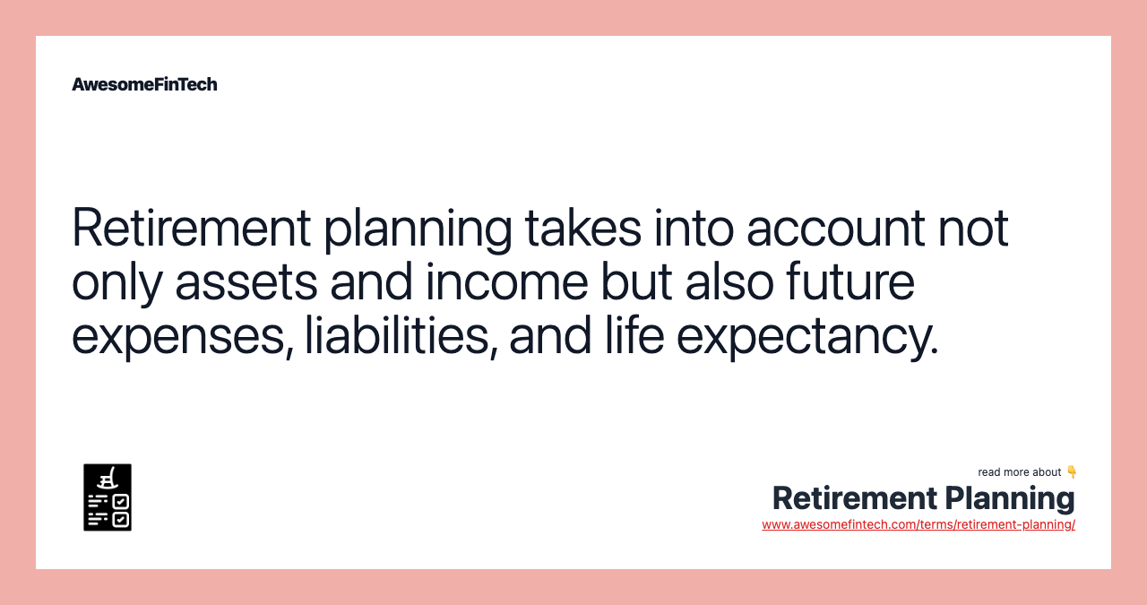 Retirement planning takes into account not only assets and income but also future expenses, liabilities, and life expectancy.
